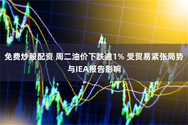 免费炒股配资 周二油价下跌逾1% 受贸易紧张局势与IEA报告影响