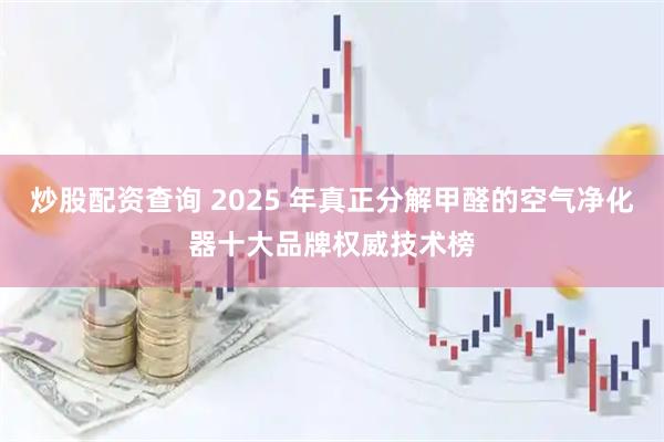 炒股配资查询 2025 年真正分解甲醛的空气净化器十大品牌权威技术榜