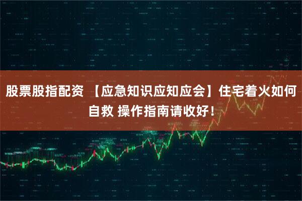股票股指配资 【应急知识应知应会】住宅着火如何自救 操作指南请收好！