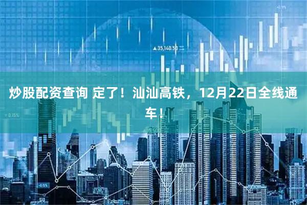 炒股配资查询 定了！汕汕高铁，12月22日全线通车！