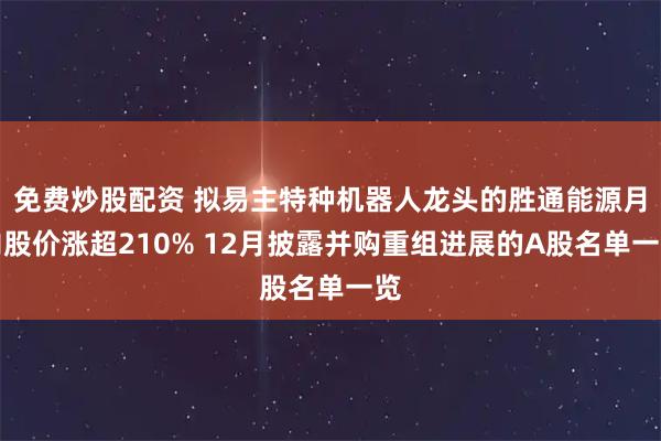 免费炒股配资 拟易主特种机器人龙头的胜通能源月内股价涨超210% 12月披露并购重组进展的A股名单一览