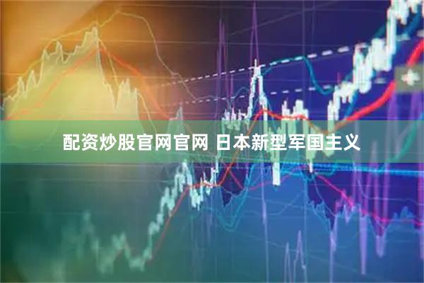 配资炒股官网官网 日本新型军国主义